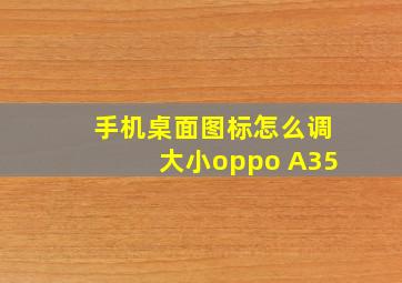 手机桌面图标怎么调大小oppo A35